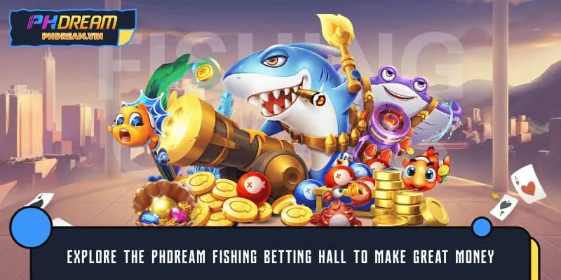 Explore the PHDREAM Fishing betting hall to make great money