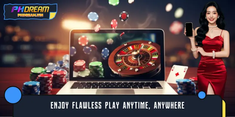 Enjoy flawless play anytime, anywhere