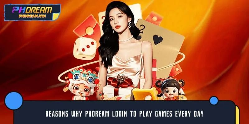Reasons why PHDREAM log in to play games every day